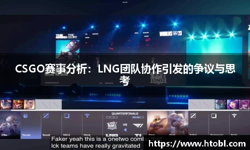 CSGO赛事分析：LNG团队协作引发的争议与思考