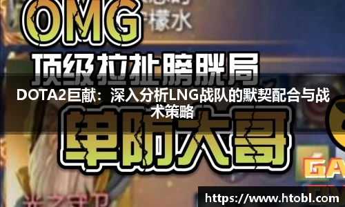 DOTA2巨献：深入分析LNG战队的默契配合与战术策略