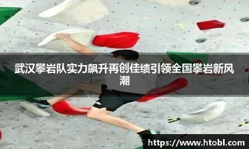 武汉攀岩队实力飙升再创佳绩引领全国攀岩新风潮