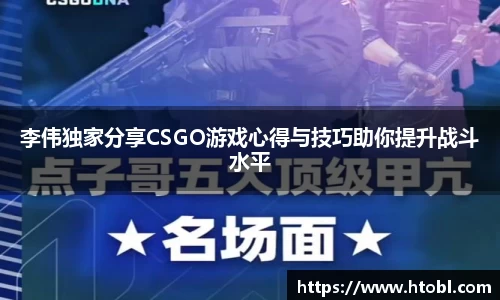 李伟独家分享CSGO游戏心得与技巧助你提升战斗水平