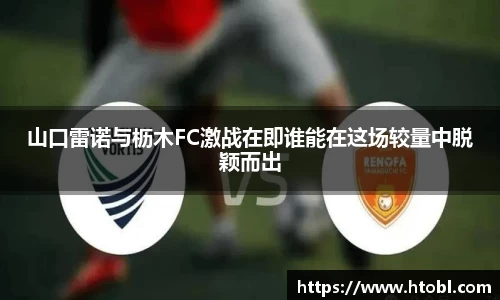 山口雷诺与枥木FC激战在即谁能在这场较量中脱颖而出